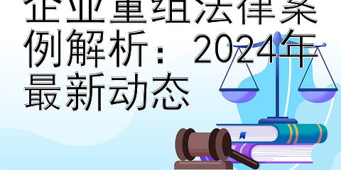 企业重组法律案例解析：2024年最新动态